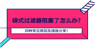 袋式过滤器阻塞了怎么办?四种常见原因及措施